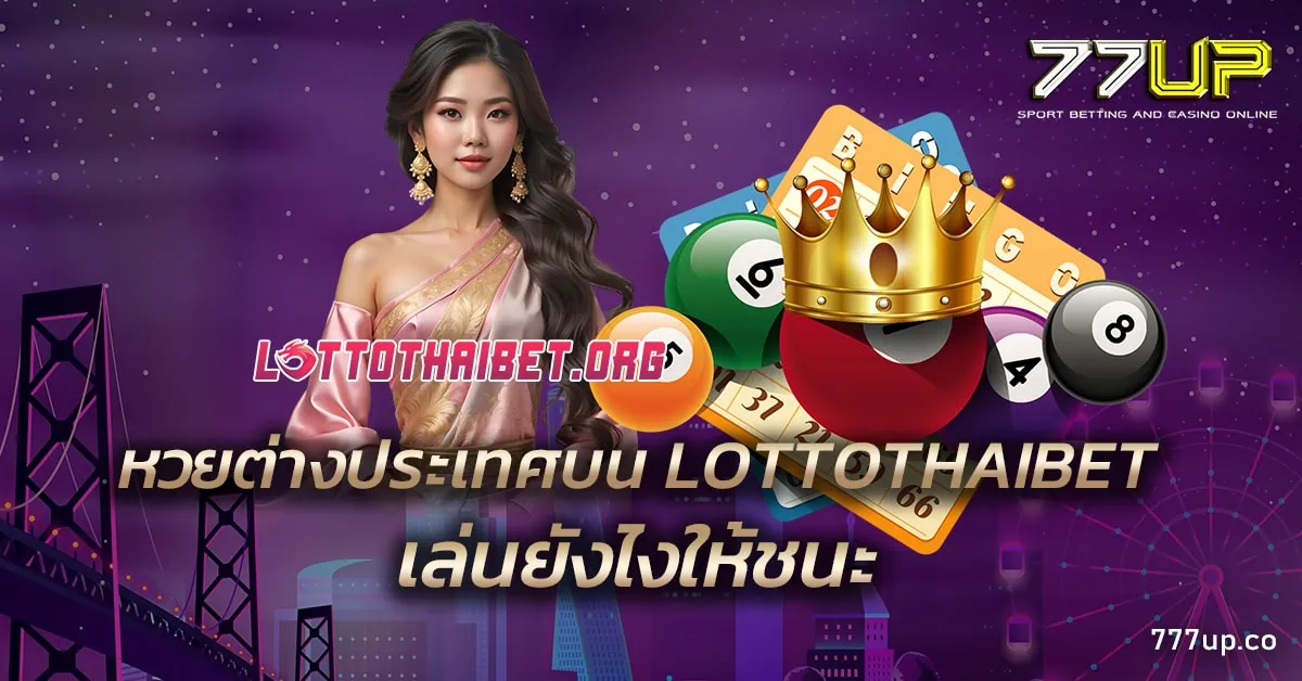 หวยต่างประเทศบน LOTTOTHAIBET เล่นยังไงให้ชนะ